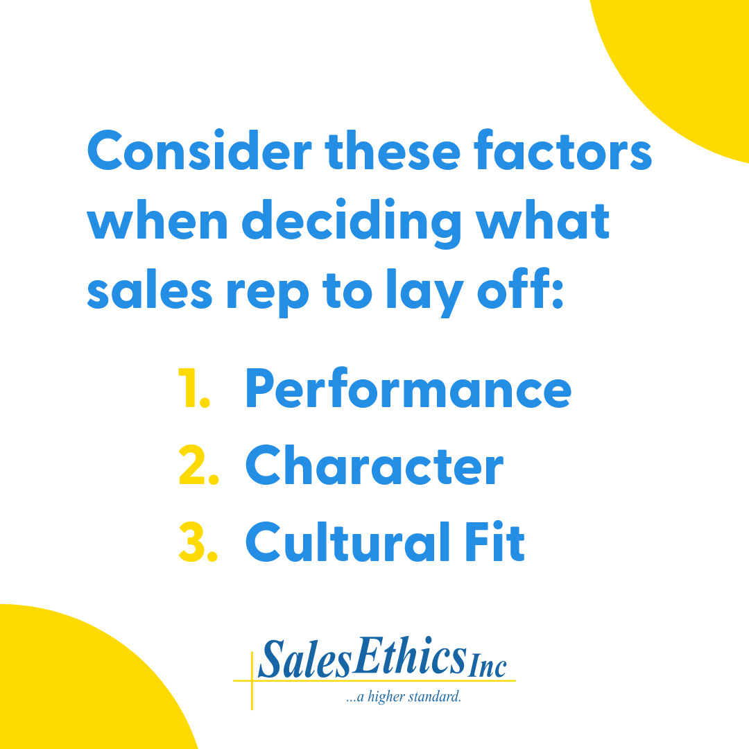 Consider these factors when deciding what sales rep to lay off: performance, character, and cultural fit.